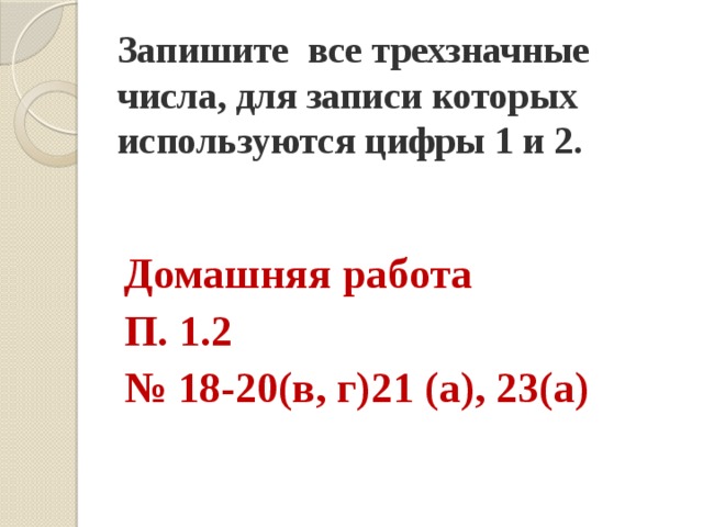 Запишите все трехзначные числа, для записи которых используются цифры 1 и 2.   Домашняя работа П. 1.2 № 18-20(в, г)21 (а), 23(а) 