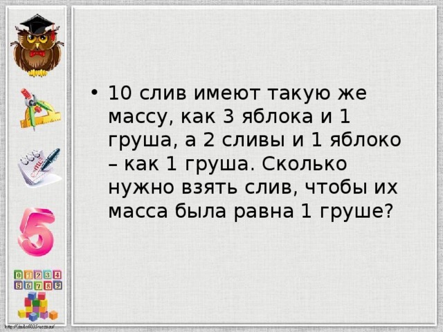 Слито равен. 10 Слив имеют такую же массу. 10 Слив имеют такую же массу как 3 яблока и 1 груша а 2 сливы и 1 яблоко. Десять слив имеют такую же массу как 3 яблока и 1 груша. 10 Слив.