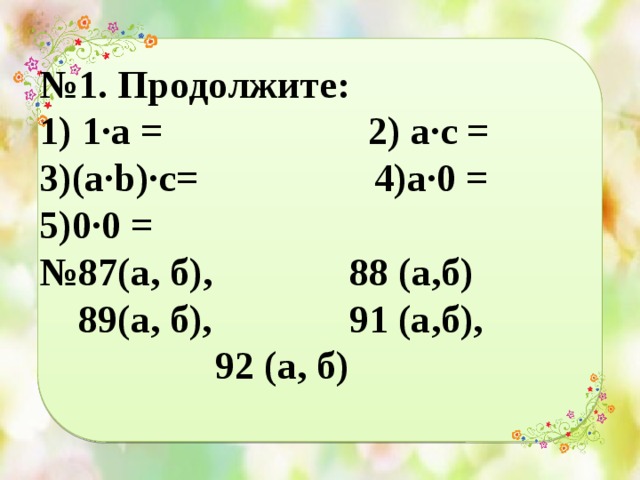 № 1. Продолжите:  1) 1∙а = 2) а∙с =  3)(а∙b)∙c= 4)a∙0 =  5)0∙0 =  №87(а, б), 88 (а,б)  89(а, б), 91 (а,б),  92 (а, б) 