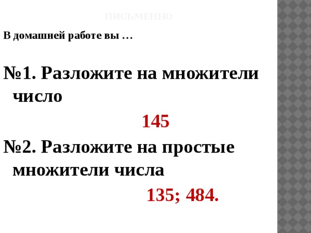 Письменно В домашней работе вы …  № 1. Разложите на множители число  145 № 2. Разложите на простые множители числа  135; 484. 