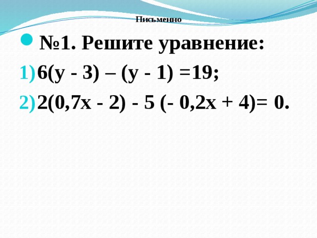 Письменно № 1. Решите уравнение: 6(у - 3) – (у - 1) =19; 2(0,7х - 2) - 5 (- 0,2х + 4)= 0.  