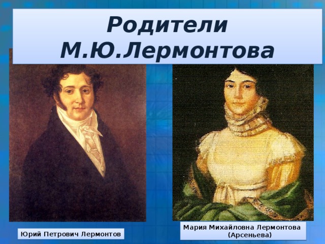 Родители М.Ю.Лермонтова Мария Михайловна Лермонтова  (Арсеньева) Юрий Петрович Лермонтов