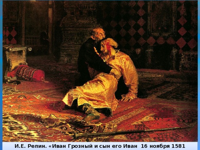 И.Е. Репин. «Иван Грозный и сын его Иван 16 ноября 1581 года».
