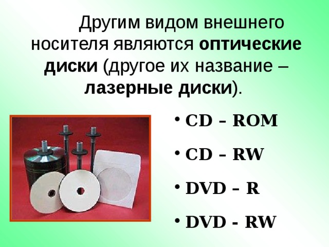  Другим видом внешнего носителя являются оптические диски (другое их название – лазерные диски ). CD – ROM CD – RW DVD – R DVD - RW 