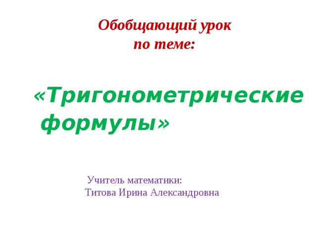 Обобщающий урок по теме: « Тригонометрические формулы »    Учитель математики: Титова Ирина Александровна 