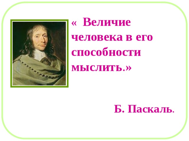 «  Величие человека в его способности мыслить . »  Б. Паскаль . 