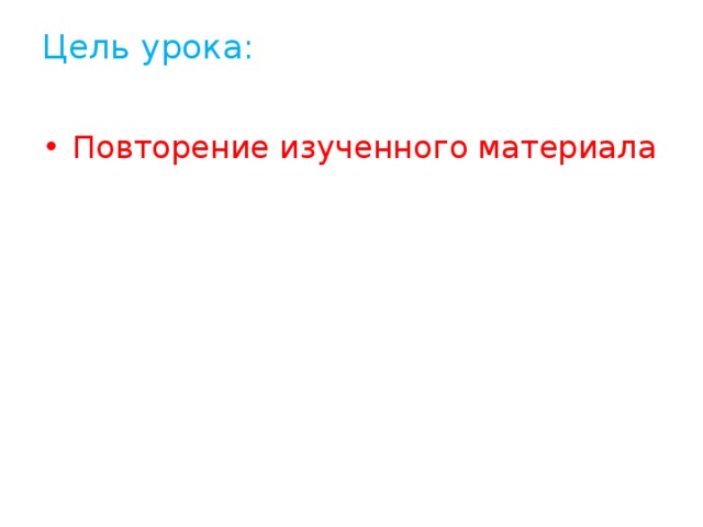Цель урока:   Повторение изученного материала 