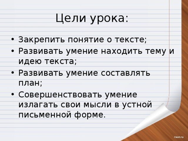 Цели урока: Закрепить понятие о тексте; Развивать умение находить тему и идею текста; Развивать умение составлять план; Совершенствовать умение излагать свои мысли в устной письменной форме. 