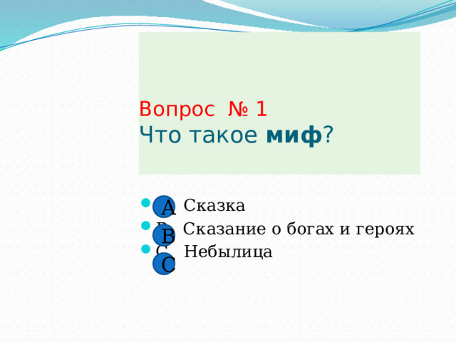 Вопрос № 1  Что такое миф ?   А. Сказка В. Сказание о богах и героях С. Небылица А В С 