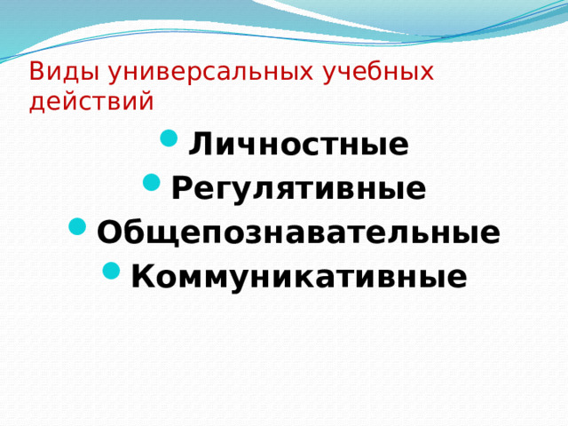 Виды универсальных учебных действий Личностные Регулятивные Общепознавательные Коммуникативные 