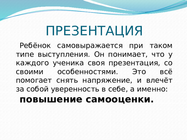 ПРЕЗЕНТАЦИЯ Ребёнок самовыражается при таком типе выступления. Он понимает, что у каждого ученика своя презентация, со своими особенностями. Это всё помогает снять напряжение, и влечёт за собой уверенность в себе, а именно: повышение самооценки. 