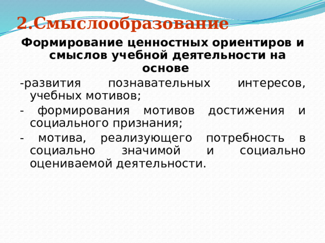 2.Смыслообразование Формирование ценностных ориентиров и смыслов учебной деятельности на основе -развития познавательных интересов, учебных мотивов; - формирования мотивов достижения и социального признания; - мотива, реализующего потребность в социально значимой и социально оцениваемой деятельности.  