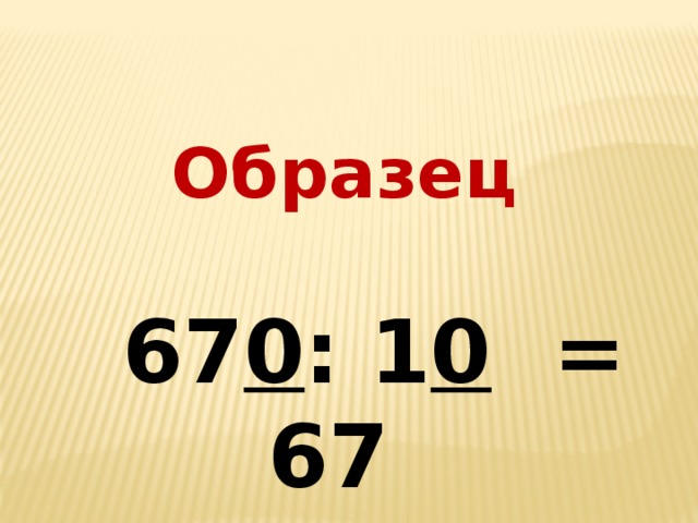 Образец   67 0 : 1 0 = 67 