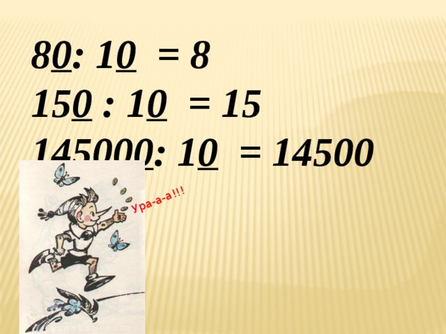 Ура-а-а!!! 8 0 : 1 0 = 8 15 0 : 1 0 = 15 14500 0 : 1 0 = 14500 