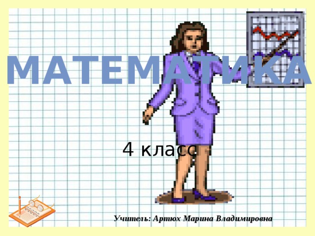 Математика 4 класс Учитель: Артюх Марина Владимировна 