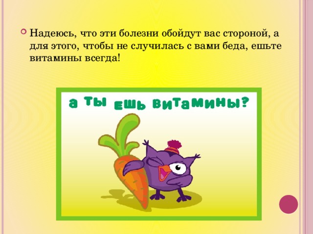 Надеюсь, что эти болезни обойдут вас стороной, а для этого, чтобы не случилась с вами беда, ешьте витамины всегда! 