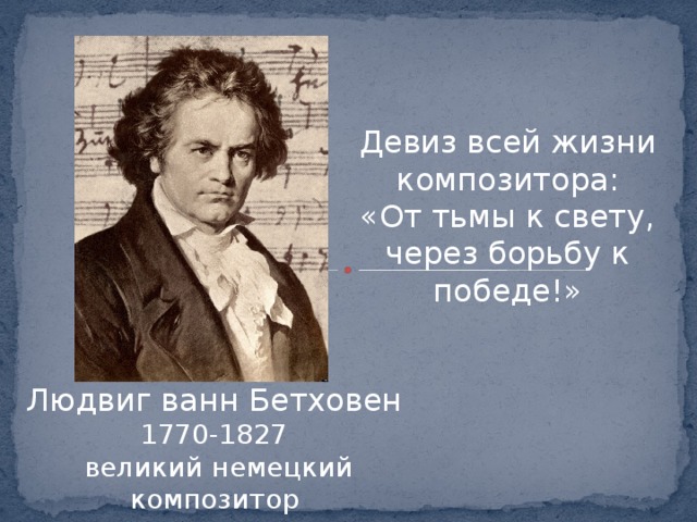 Девиз всей жизни композитора: «От тьмы к свету, через борьбу к победе!» Людвиг ванн Бетховен 1770-1827  великий немецкий композитор 