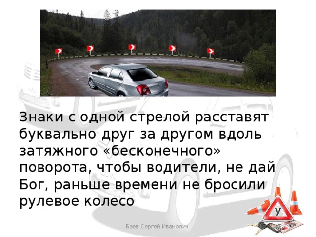 Знаки с одной стрелой расставят буквально друг за другом вдоль затяжного «бесконечного» поворота, чтобы водители, не дай Бог, раньше времени не бросили рулевое колесо Баев Сергей Иванович 