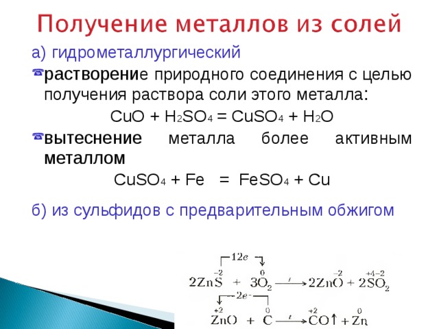 а) гидрометаллургический растворени е природного соединения с целью получения раствора соли этого металла : CuO + H 2 SO 4 = CuSO 4 + H 2 O вытеснение металла более активным металлом CuSO 4 + Fe  =  FeSO 4 + Cu б) из сульфидов с предварительным обжигом 