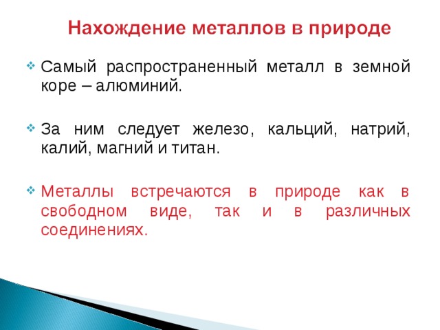 Самый распространенный металл в земной коре – алюминий. За ним следует железо, кальций, натрий, калий, магний и титан. Металлы встречаются в природе как в свободном виде, так и в различных соединениях. 