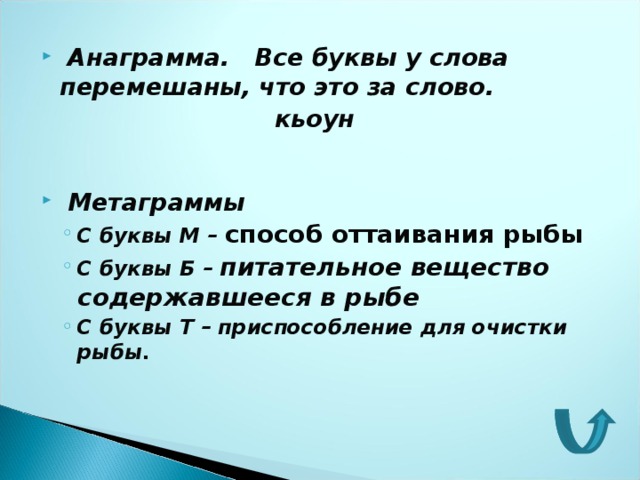  Анаграмма. Все буквы у слова перемешаны, что это за слово.  кьоун   Метаграммы С буквы М – способ оттаивания рыбы С буквы Б – питательное вещество содержавшееся в рыбе С буквы Т – приспособление для очистки рыбы. С буквы М – способ оттаивания рыбы С буквы Б – питательное вещество содержавшееся в рыбе С буквы Т – приспособление для очистки рыбы.  