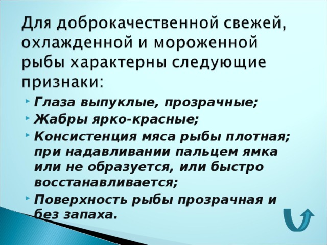 Глаза выпуклые, прозрачные; Жабры ярко-красные; Консистенция мяса рыбы плотная; при надавливании пальцем ямка или не образуется, или быстро восстанавливается; Поверхность рыбы прозрачная и без запаха.   