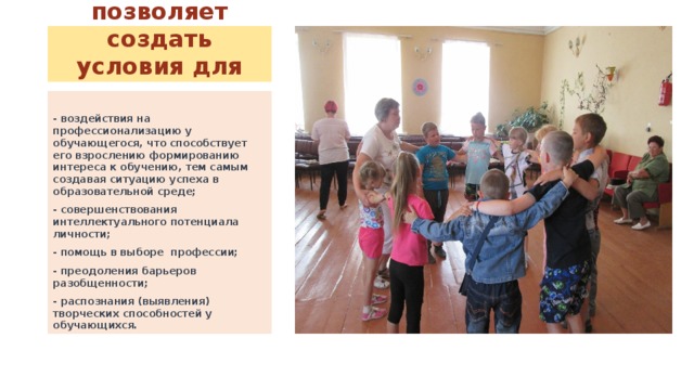 Проект позволяет создать условия для  - воздействия на профессионализацию у обучающегося, что способствует его взрослению формированию интереса к обучению, тем самым создавая ситуацию успеха в образовательной среде; - совершенствования интеллектуального потенциала личности; - помощь в выборе профессии; - преодоления барьеров разобщенности; - распознания (выявления) творческих способностей у обучающихся. 