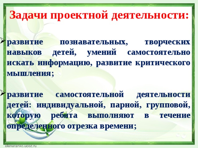 Задачи проектной деятельности:  развитие познавательных, творческих навыков детей, умений самостоятельно искать информацию, развитие критического мышления; развитие самостоятельной деятельности детей: индивидуальной, парной, групповой, которую ребята выполняют в течение определенного отрезка времени; 