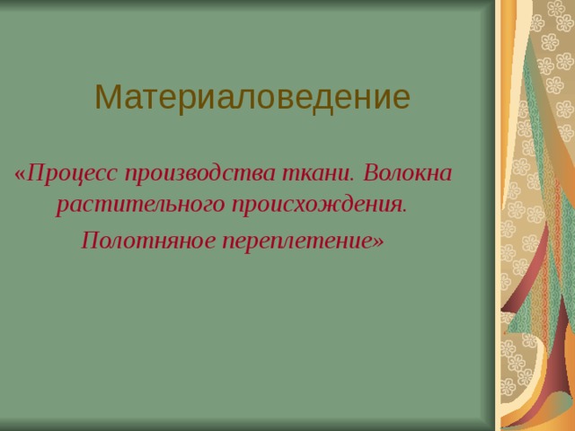 Материаловедение « Процесс производства ткани. Волокна растительного происхождения. Полотняное переплетение»