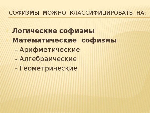 Софизмы можно классифицировать на:   Логические софизмы Математические софизмы  - Арифметические  - Алгебраические  - Геометрические