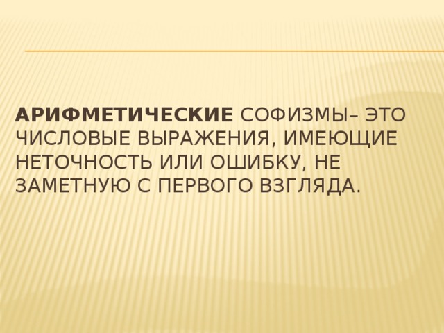 Арифметические софизмы– это числовые выражения, имеющие неточность или ошибку, не заметную с первого взгляда.