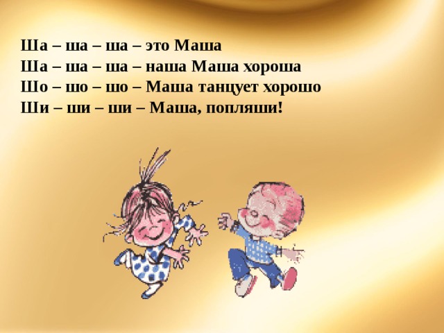 Ша – ша – ша – это Маша Ша – ша – ша – наша Маша хороша Шо – шо – шо – Маша танцует хорошо Ши – ши – ши – Маша, попляши! 