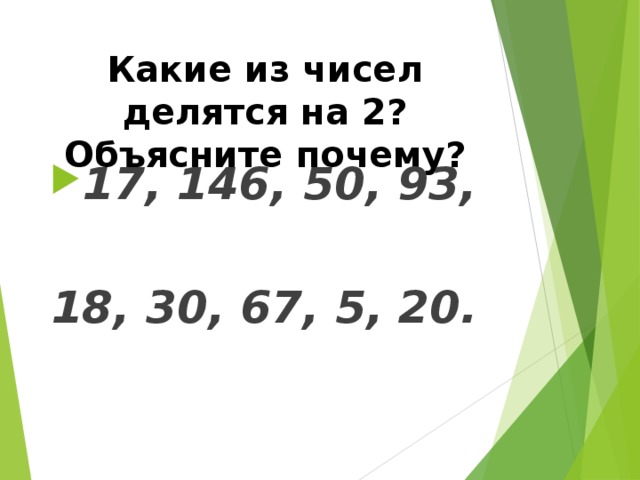 Какие из чисел делятся на 2? Объясните почему? 17, 146, 50, 93,  18, 30, 67, 5, 20.