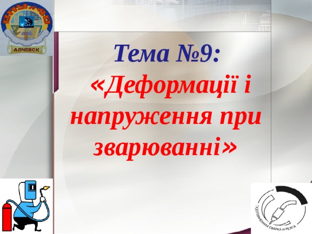 Тема №9: « Деформації і напруження при зварюванні » 