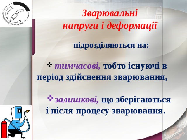 Зварювальні напруги і деформації  підрозділяються на:   тимчасові, тобто існуючі в період здійснення зварювання,  залишкові, що зберігаються і після процесу зварювання.  