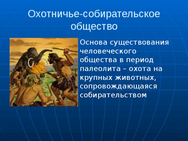 Охотничье-собирательское общество Основа существования человеческого общества в период палеолита – охота на крупных животных, сопровождающаяся собирательством 