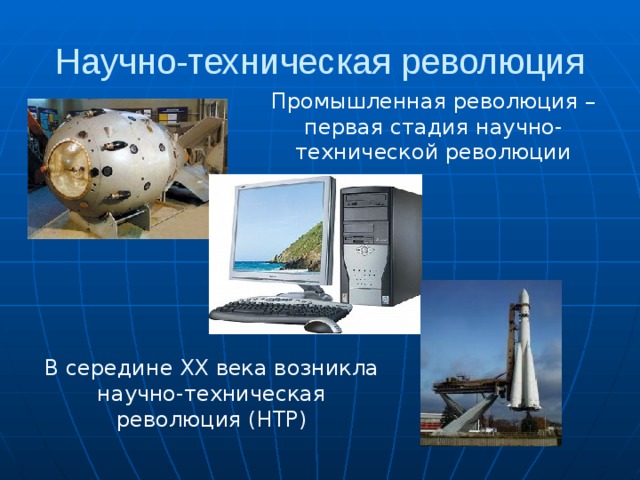 Научно-техническая революция Промышленная революция – первая стадия научно-технической революции В середине XX века возникла научно-техническая революция (НТР) 