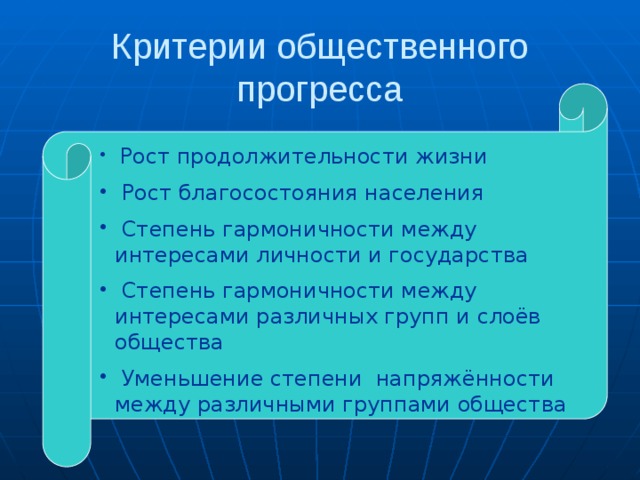 Критерии общественного прогресса  Рост продолжительности жизни  Рост благосостояния населения  Степень гармоничности между интересами личности и государства  Степень гармоничности между интересами различных групп и слоёв общества  Уменьшение степени напряжённости между различными группами общества 