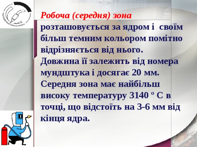 Робоча (середня) зона розташовується за ядром і своїм більш темним кольором помітно відрізняється від нього. Довжина її залежить від номера мундштука і досягає 20 мм. Середня зона має найбільш високу температуру 3140 º С в точці, що відстоїть на 3-6 мм від кінця ядра. 