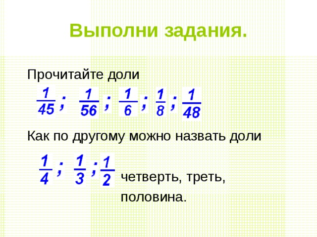 Выполни задания. Прочитайте доли Как по другому можно назвать доли  четверть, треть,  половина. 