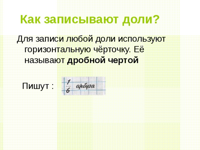 Как записывают доли?  Для записи любой доли используют горизонтальную чёрточку. Её называют дробной чертой  Пишут : 