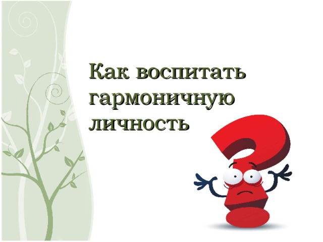   Как воспитать гармоничную личность? 