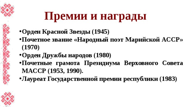 Звание народный поэт. Почётного звания народного поэта марийской АССР.. Почётные звания Удмуртской АССР. Государственная премия Марийского АССР (1970, посмертно).