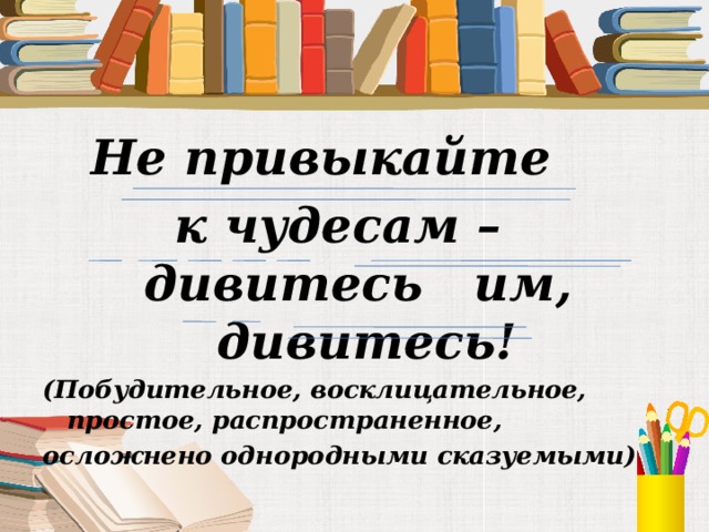 Побудительное восклицательное. Побудительное, восклицательное, простое, распространенное.. Побудительное невосклицательное простое односоставное. Распространённое , восклицательное простое односоставное. Отрицательное побудительное восклицательное простое односоставное.