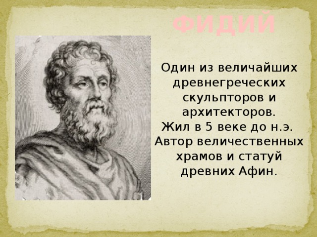 ФИДИЙ Один из величайших древнегреческих скульпторов и архитекторов. Жил в 5 веке до н.э. Автор величественных храмов и статуй древних Афин. 