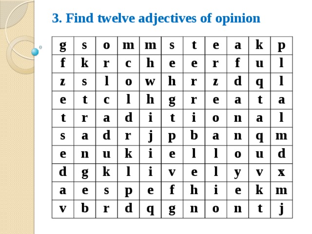 3. Find twelve adjectives of opinion g f s o z k e r s m t c m l t c r o s s h w a t a e e l h h e n e d d d u i g r a a g r r k k f z v j t e k r l s b i u i p e d p b r p i a e o q l l t n a v e d l f q e a l n a h o g q l l i u n y m e o v d k n x t m j 