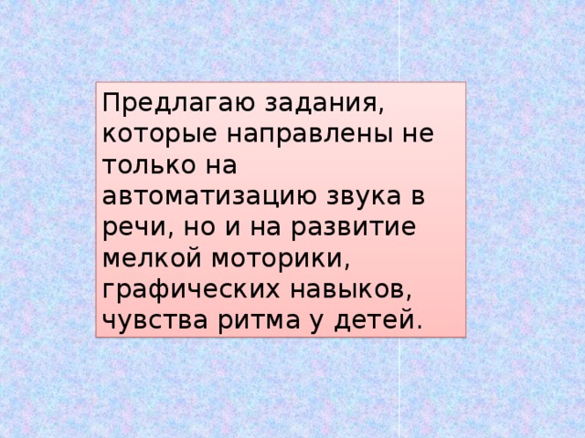 Предлагаю задания, которые направлены не только на автоматизацию звука в речи, но и на развитие мелкой моторики, графических навыков, чувства ритма у детей. 