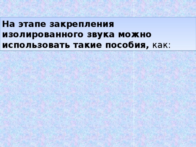 На этапе закрепления изолированного звука можно использовать такие пособия,  как:  