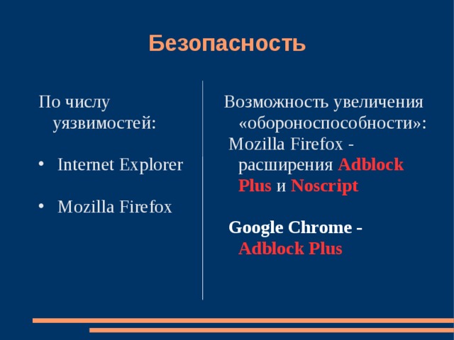 Безопасность Возможность увеличения «обороноспособности»:  Mozilla Firefox - расширения Adblock Plus и Noscript   Google Chrome - Adblock Plus По числу уязвимостей:  Internet Explorer  Mozilla Firefox 
