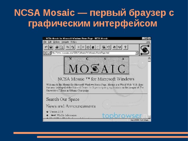 NCSA Mosaic — первый браузер с графическим интерфейсом Самым первым браузером с графическим интерфейсом стал NCSA Mosaic. Со временем его развитие было прекращено, однако авторы открыли исходный код программы, что позволило разработчикам компаний Netscape и Microsoft создать свои браузеры на основе исходных кодов Mosaic. 